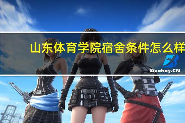 山东体育学院宿舍条件怎么样
