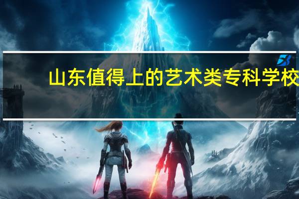 山东值得上的艺术类专科学校