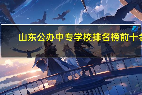 山东公办中专学校排名榜前十名