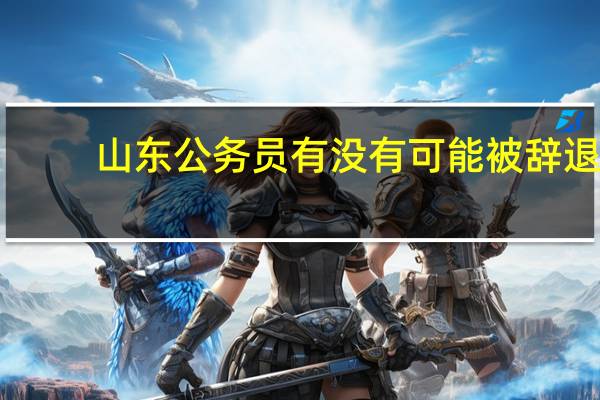 山东公务员有没有可能被辞退