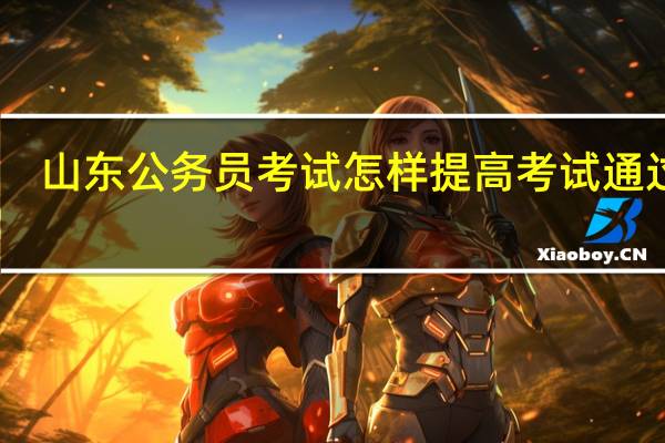 山东公务员考试怎样提高考试通过率