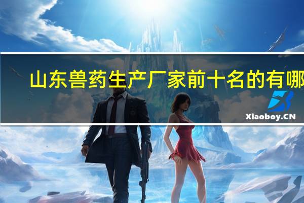 山东兽药生产厂家前十名的有哪些