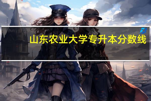 山东农业大学专升本分数线