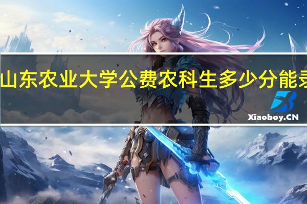 山东农业大学公费农科生多少分能录取啊