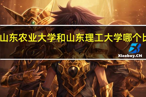 山东农业大学和山东理工大学哪个比较好?