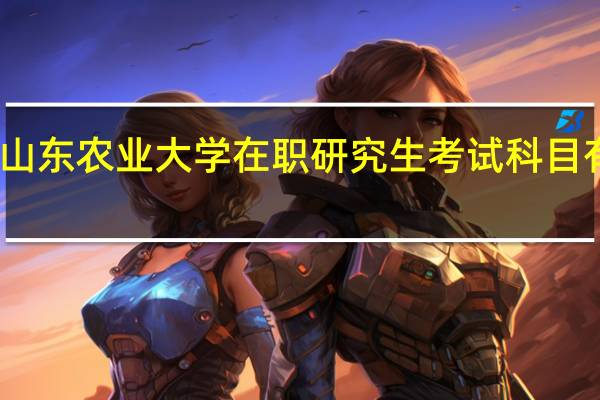 山东农业大学在职研究生考试科目有什么