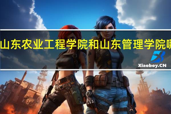 山东农业工程学院和山东管理学院哪个好