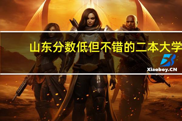 山东分数低但不错的二本大学