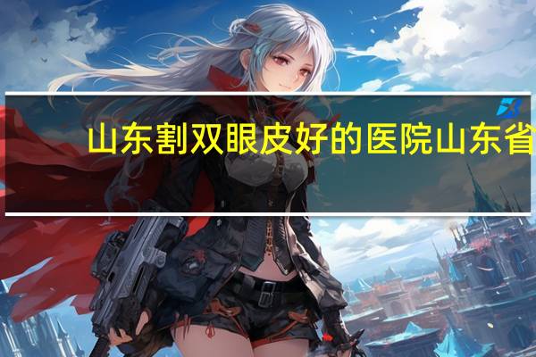 山东割双眼皮好的医院 山东省哪个眼科医院好