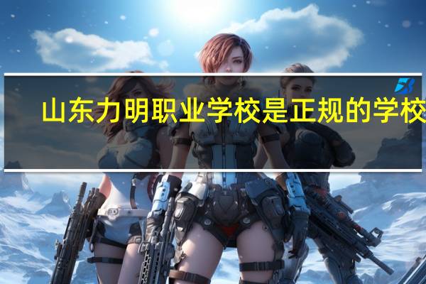 山东力明职业学校是正规的学校吗