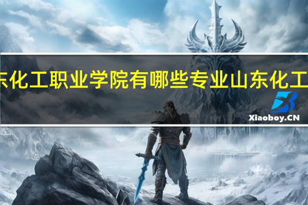 山东化工职业学院有哪些专业 山东化工职业学院