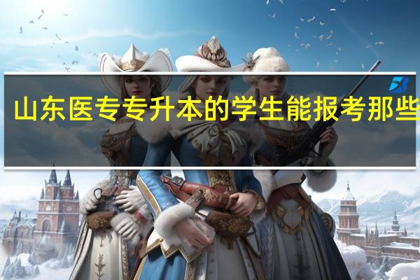山东医专专升本的学生能报考那些院校