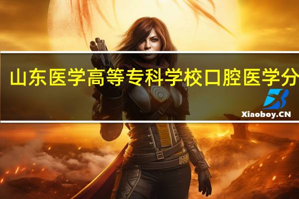 山东医学高等专科学校口腔医学分数线