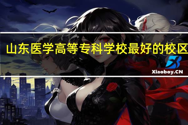山东医学高等专科学校最好的校区是哪