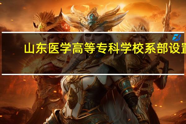 山东医学高等专科学校系部设置
