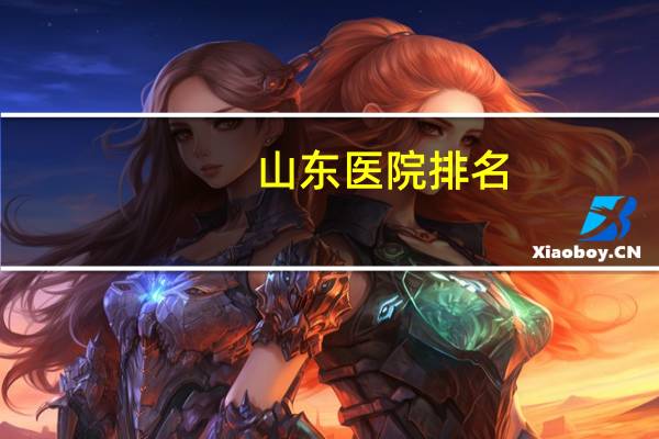 山东医院排名，山东省三甲医院排名情况