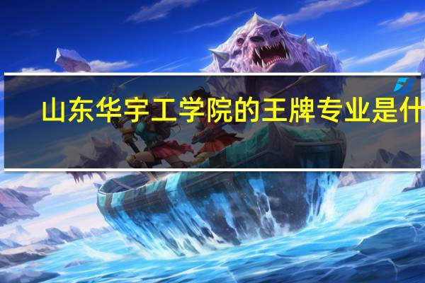 山东华宇工学院的王牌专业是什么