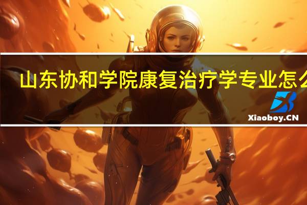 山东协和学院康复治疗学专业怎么样