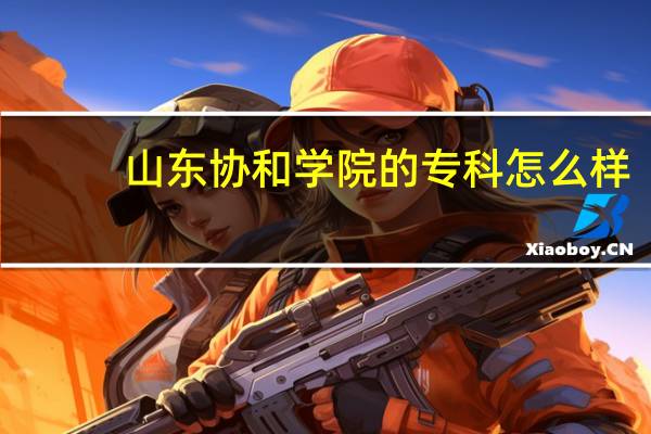 山东协和学院的专科怎么样