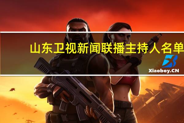 山东卫视新闻联播主持人名单（山东卫视新闻联播）