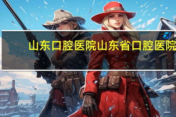 山东口腔医院 山东省口腔医院专家介绍