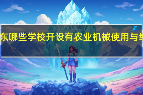 山东哪些学校开设有农业机械使用与维护专业