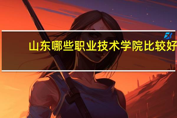 山东哪些职业技术学院比较好,适合女生