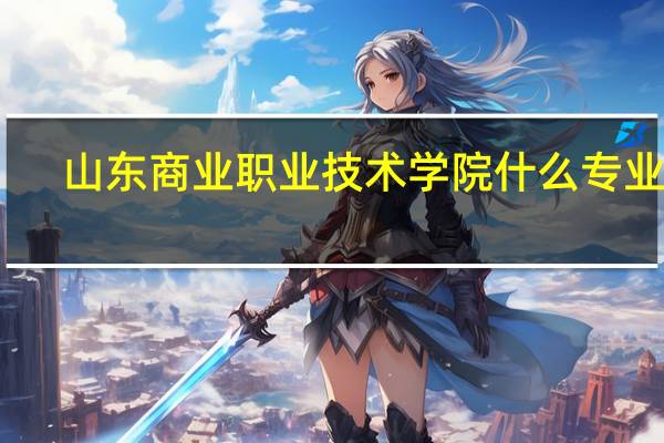 山东商业职业技术学院什么专业好