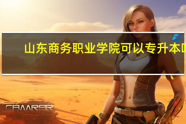山东商务职业学院可以专升本吗