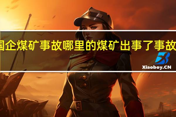 山东国企煤矿事故 哪里的煤矿出事了事故原因是什么