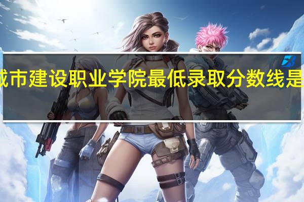 山东城市建设职业学院 最低录取分数线是多少 在线等