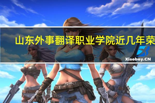 山东外事翻译职业学院近几年荣誉