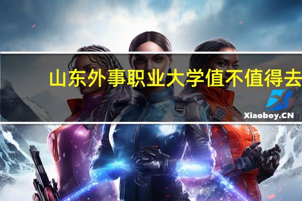 山东外事职业大学值不值得去