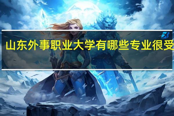 山东外事职业大学有哪些专业很受欢迎