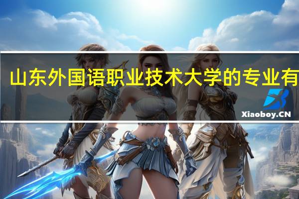 山东外国语职业技术大学的专业有哪些