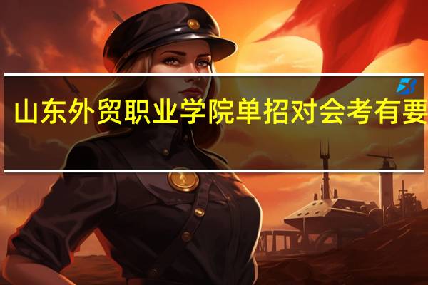 山东外贸职业学院单招对会考有要求吗