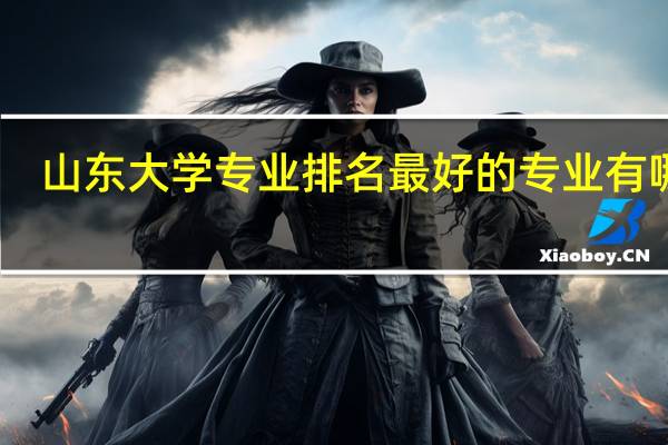 山东大学专业排名最好的专业有哪些