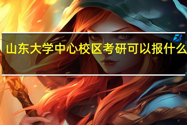 山东大学中心校区考研可以报什么专业