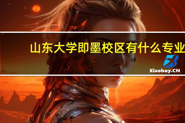 山东大学即墨校区有什么专业