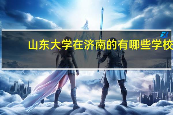 山东大学在济南的有哪些学校