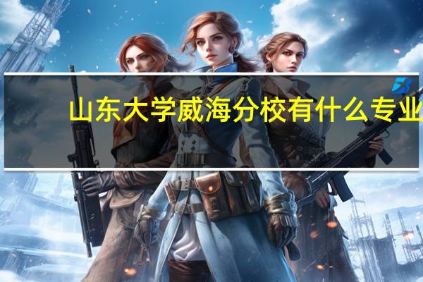 山东大学威海分校有什么专业