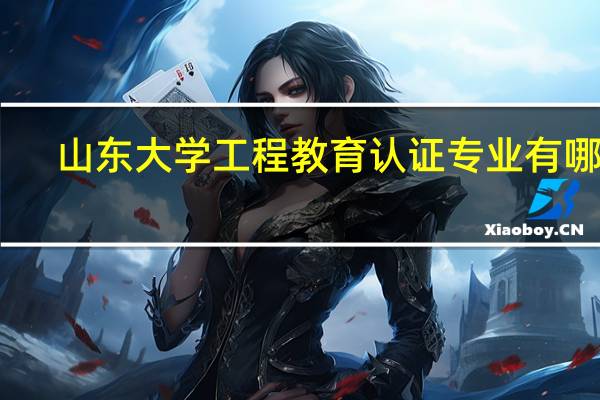 山东大学工程教育认证专业有哪些