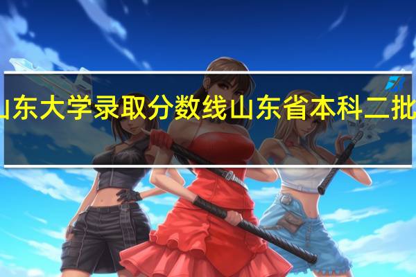 山东大学录取分数线 山东省本科二批分数线