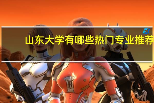 山东大学有哪些热门专业推荐