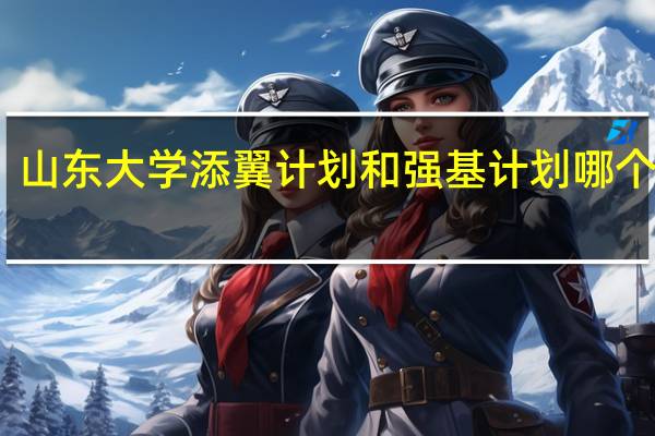 山东大学添翼计划和强基计划哪个好考