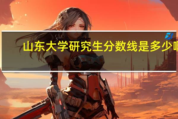 山东大学研究生分数线是多少啊