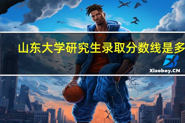 山东大学研究生录取分数线是多高