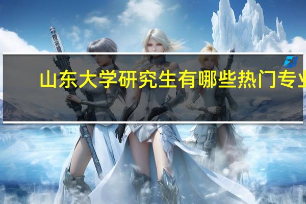 山东大学研究生有哪些热门专业
