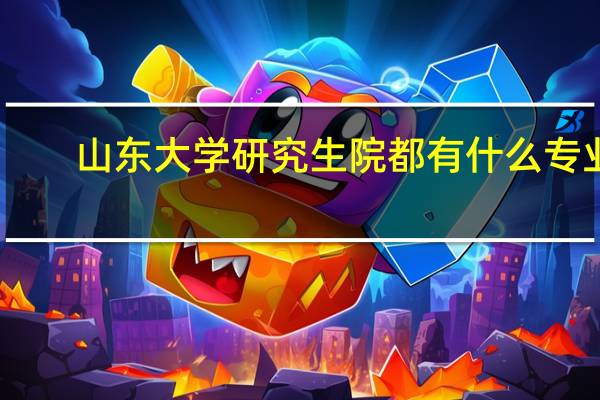 山东大学研究生院都有什么专业