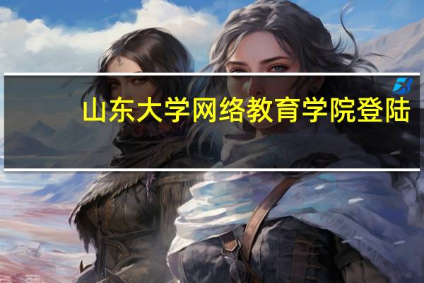 山东大学网络教育学院登陆（山东大学网络教育学院）